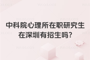 中科院心理所在职研究生在深圳有招生吗?