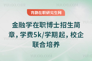 金融学在职博士招生简章，学费5k/学期起，校企联合培养