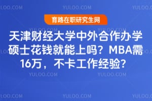 天津财经大学中外合作办学硕士花钱就能上吗？2026MBA需16万，不卡工作经验？