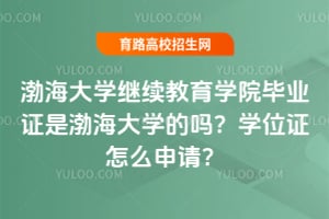 渤海大学继续教育学院毕业证是渤海大学的吗？学位证怎么申请？