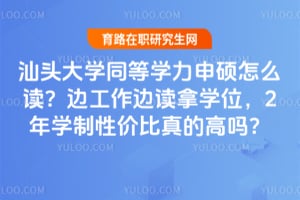 汕头大学同等学力申硕怎么读？边工作边读拿学位，2年学制性价比真的高吗？