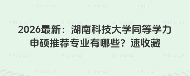 2026最新：湖南科技大学同等学力申硕推荐专业有哪些？速收藏
