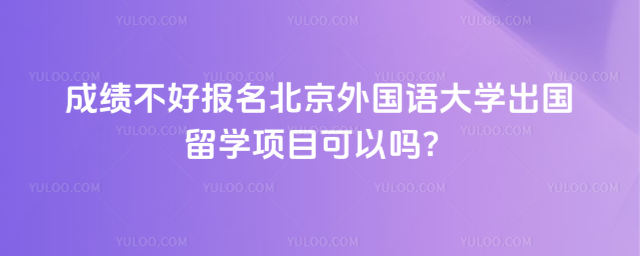 成绩不好报名北京外国语大学出国留学项目