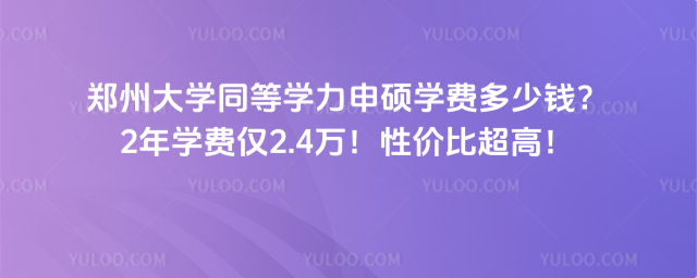 郑州大学同等学力申硕学费多少钱？2年学费仅2.4万！性价比超高！