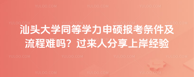 汕头大学同等学力申硕报考条件及流程难吗？过来人分享上岸经验