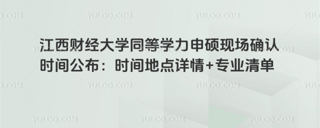 江西财经大学同等学力申硕现场确认时间公布：时间地点详情+专业清单