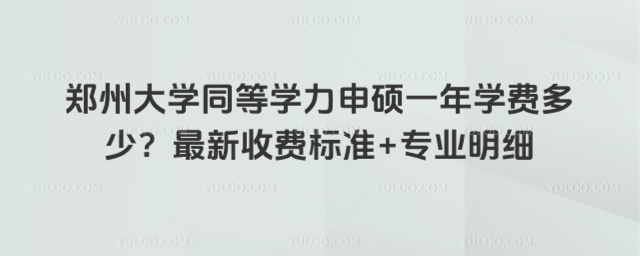 郑州大学同等学力申硕一年学费多少?2026最新收费标准+专业明细