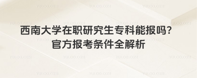 西南大学在职研究生专科能报吗