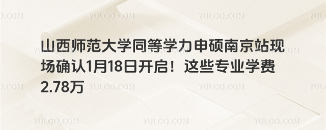 山西师范大学同等学力申硕南京站现场确认1月18日开启！这些专业学费2.78万