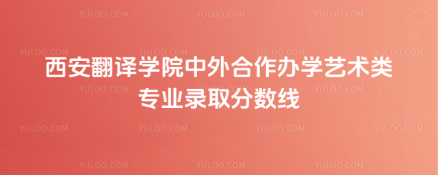 西安翻译学院中外合作办学艺术类专业录取分数线