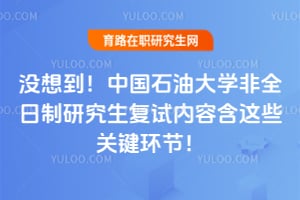 没想到！中国石油大学非全日制研究生复试内容含这些关键环节！