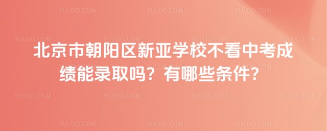 北京朝阳区新亚学校不看中考成绩录取吗