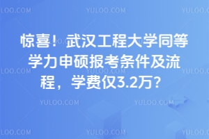 惊喜！武汉工程大学同等学力申硕报考条件及流程，2026年学费仅3.2万？