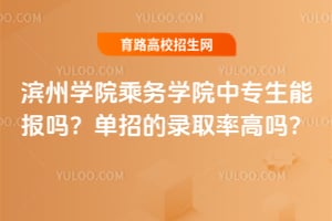 滨州学院乘务学院中专生能报吗？单招的录取率高吗？