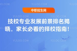 技校专业发展前景排名揭晓,家长必看的择校指南!