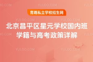 北京昌平区星元学校国内班学籍与高考政策详解