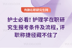 护士必看！护理学在职研究生报考条件及流程，评职称捷径藏不住了