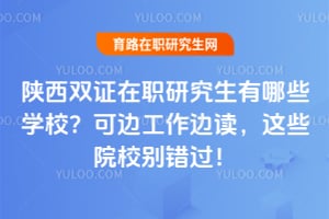 陕西双证在职研究生有哪些学校?2026年可边工作边读,这些院校别错过!