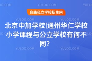 北京中加学校|通州华仁学校小学课程与公立学校有何不同？