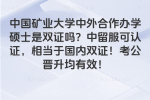 中国矿业大学中外合作办学硕士是双证吗？中留服可认证，相当于国内双证！考公晋升均有效！