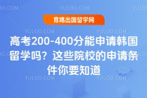 高考200-400分能申请韩国留学吗?2026年这些院校的申请条件你要知道