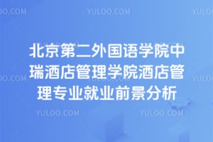 北京第二外国语学院中瑞酒店管理学院酒店管理专业就业前景分析