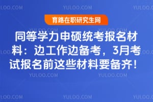 同等学力申硕统考报名材料:边工作边备考,2026年3月考试报名前这些材料要备齐!