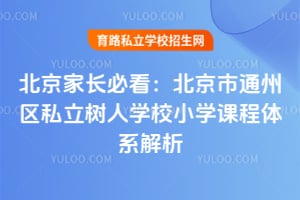 北京家长必看：北京市通州区私立树人学校小学课程体系解析！