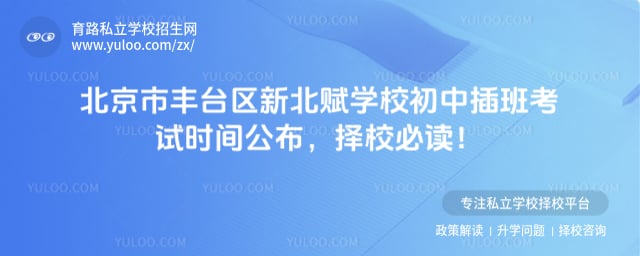 北京市丰台区新北赋学校初中插班考试时间