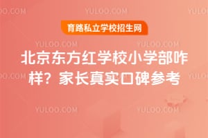 北京东方红学校小学部咋样？家长真实口碑参考