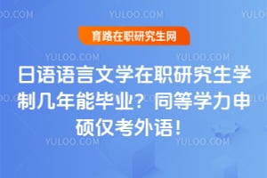 日语语言文学在职研究生学制几年能毕业?同等学力申硕仅考外语!