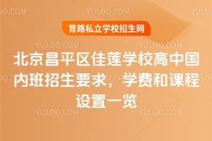 北京昌平区佳莲学校高中国内班招生要求，学费和课程设置一览