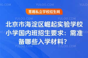 北京市海淀区崛起实验学校小学国内班招生要求：需准备哪些入学材料？