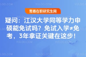 疑问：江汉大学同等学力申硕能免试吗？免试入学&ne;免考，3年拿证关键在这步！