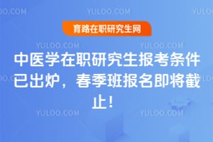 中医学在职研究生报考条件已出炉,2026年春季班报名即将截止!