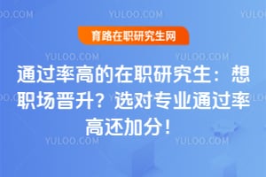 通过率高的在职研究生:想2026年职场晋升?选对专业通过率高还加分!
