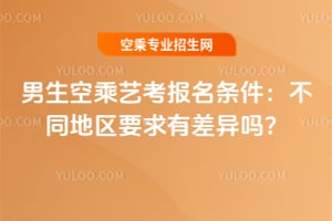 2026年男生空乘藝考報(bào)名條件:不同地區(qū)要求有差異嗎?