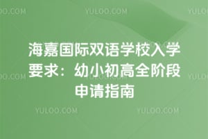 2026年海嘉国际双语学校入学要求：幼小初高全阶段申请指南