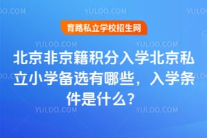 2026年北京非京籍积分入学北京私立小学备选有哪些,入学条件是什么?