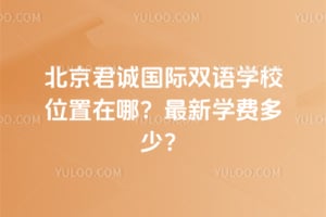 北京君诚国际双语学校位置在哪？2026年最新学费多少？