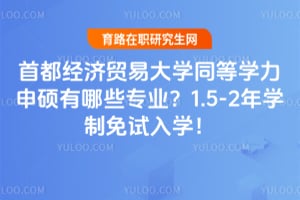 首都经济贸易大学同等学力申硕有哪些专业？1.5-2年学制免试入学！