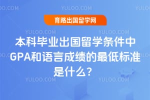 本科毕业出国留学条件中GPA和语言成绩的最低标准是什么?