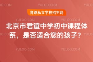 北京市君谊中学初中课程体系，是否适合您的孩子？
