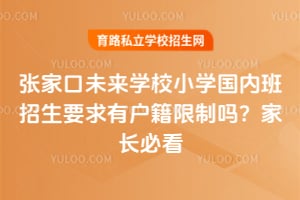 张家口未来学校小学国内班招生要求有户籍限制吗？家长必看