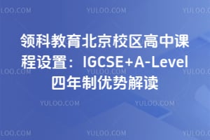 领科教育北京校区高中课程设置：IGCSE+A-Level四年制优势解读