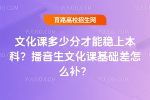 文化课多少分才能稳上本科?播音生文化课基础差怎么补?