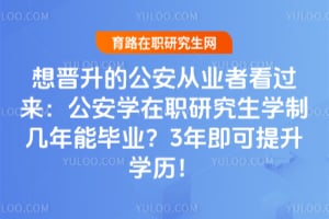 想晋升的公安从业者看过来:公安学在职研究生学制几年能毕业?3年即可提升学历!