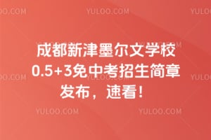 2026年成都新津墨尔文学校0.5+3免中考招生简章发布，速看！