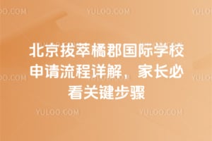 北京拔萃橘郡国际学校申请流程详解，2026年家长必看关键步骤