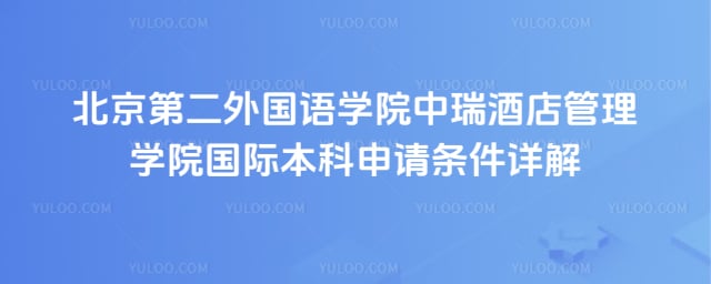 北京第二外国语学院中瑞酒店管理学院国际本科申请条件